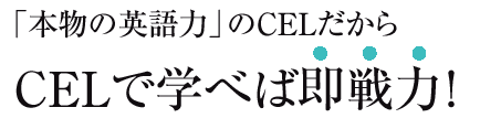 CELで学べば即戦力